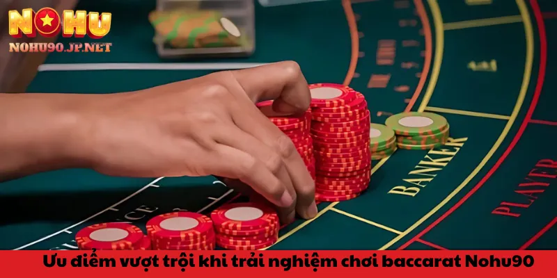 Ưu điểm vượt trội khi trải nghiệm chơi baccarat Nohu90