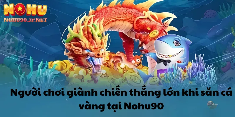 Người chơi giành chiến thắng lớn khi săn cá vàng tại Nohu90