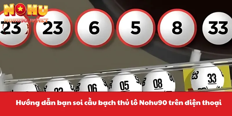 Hướng dẫn bạn soi cầu bạch thủ lô Nohu90 trên điện thoại